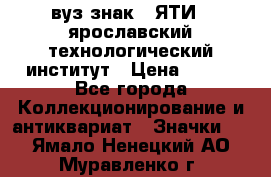 1.1) вуз знак : ЯТИ - ярославский технологический институт › Цена ­ 389 - Все города Коллекционирование и антиквариат » Значки   . Ямало-Ненецкий АО,Муравленко г.